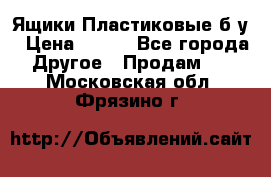 Ящики Пластиковые б/у › Цена ­ 130 - Все города Другое » Продам   . Московская обл.,Фрязино г.